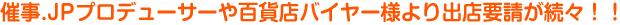 催事.JPプロデューサーや百貨店バイヤー様より出店要請が続々!!